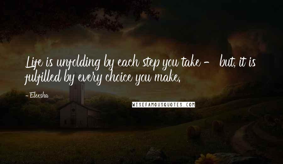 Eleesha Quotes: Life is unfolding by each step you take - but, it is fulfilled by every choice you make.