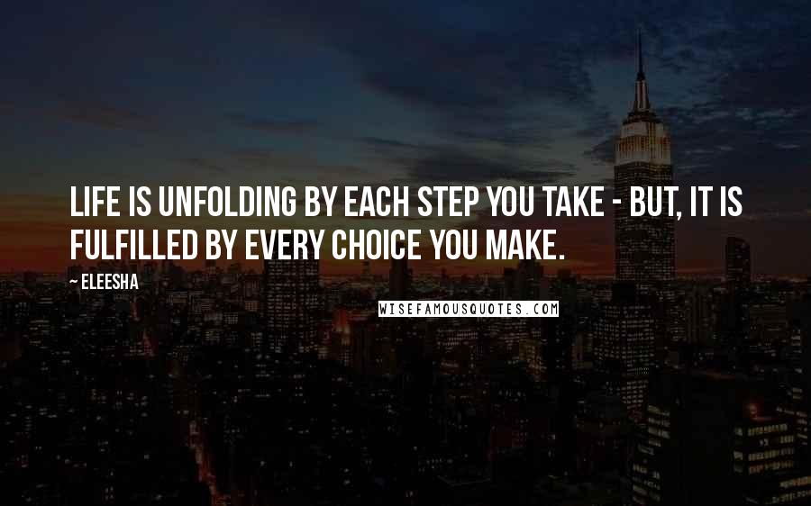 Eleesha Quotes: Life is unfolding by each step you take - but, it is fulfilled by every choice you make.