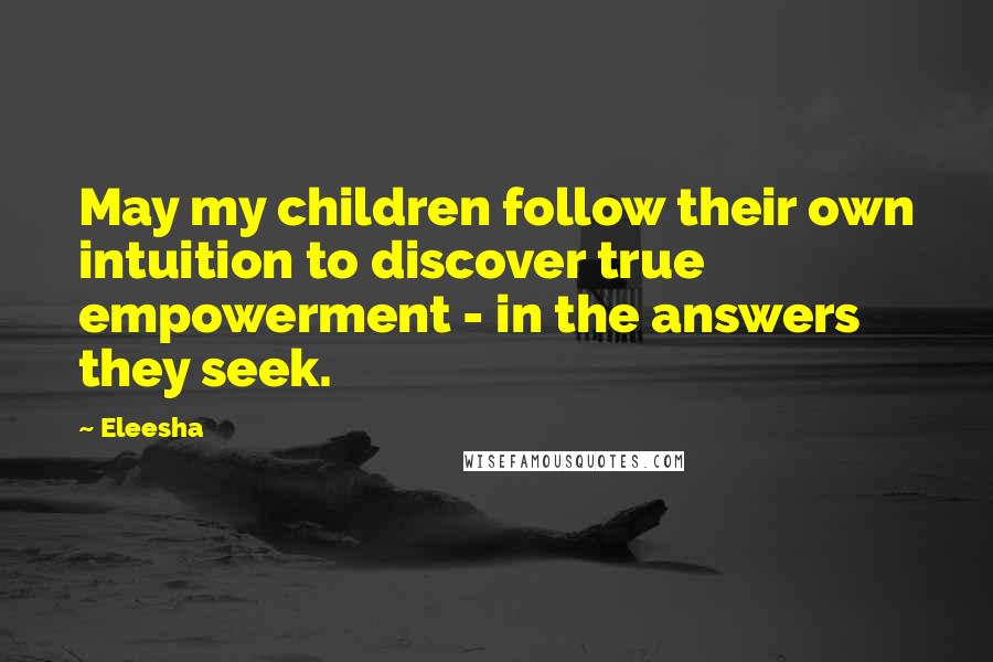 Eleesha Quotes: May my children follow their own intuition to discover true empowerment - in the answers they seek.