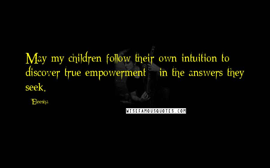 Eleesha Quotes: May my children follow their own intuition to discover true empowerment - in the answers they seek.