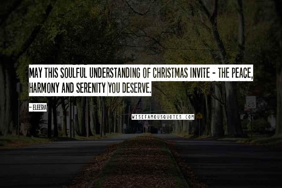 Eleesha Quotes: May this Soulful understanding of Christmas invite - the peace, harmony and serenity you deserve.