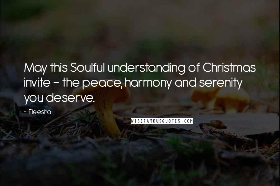 Eleesha Quotes: May this Soulful understanding of Christmas invite - the peace, harmony and serenity you deserve.