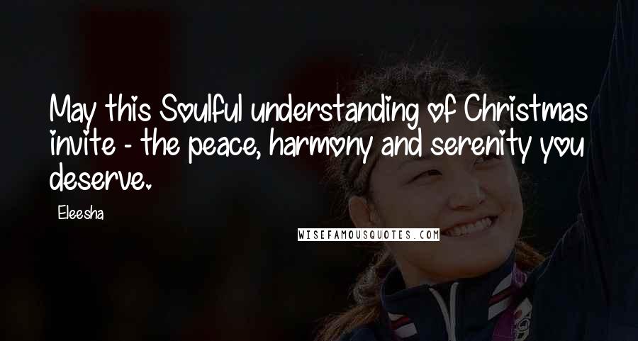 Eleesha Quotes: May this Soulful understanding of Christmas invite - the peace, harmony and serenity you deserve.