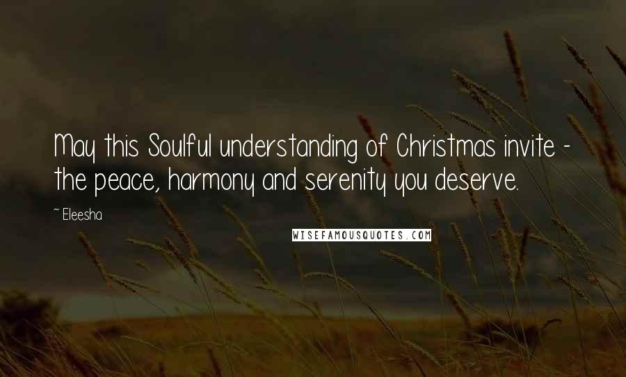 Eleesha Quotes: May this Soulful understanding of Christmas invite - the peace, harmony and serenity you deserve.