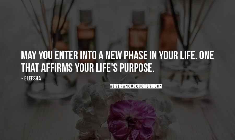 Eleesha Quotes: May you enter into a new phase in your life. One that affirms your life's purpose.