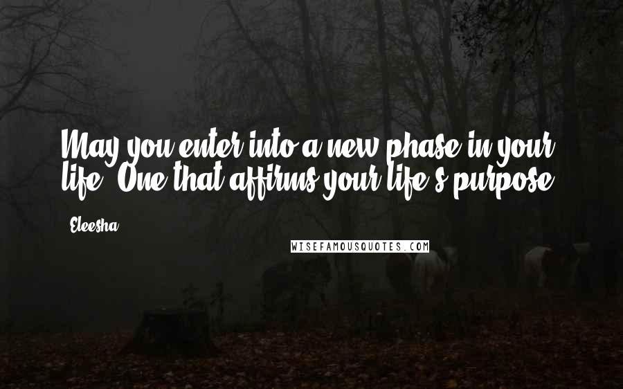 Eleesha Quotes: May you enter into a new phase in your life. One that affirms your life's purpose.