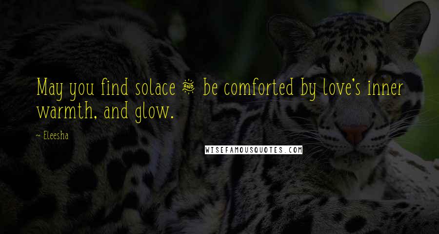 Eleesha Quotes: May you find solace & be comforted by love's inner warmth, and glow.