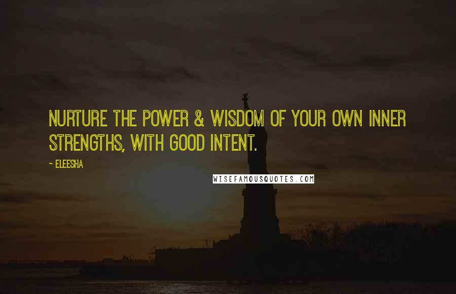 Eleesha Quotes: Nurture the Power & Wisdom of your Own Inner Strengths, with Good Intent.