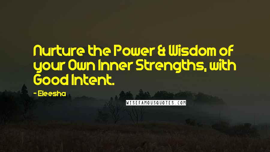 Eleesha Quotes: Nurture the Power & Wisdom of your Own Inner Strengths, with Good Intent.