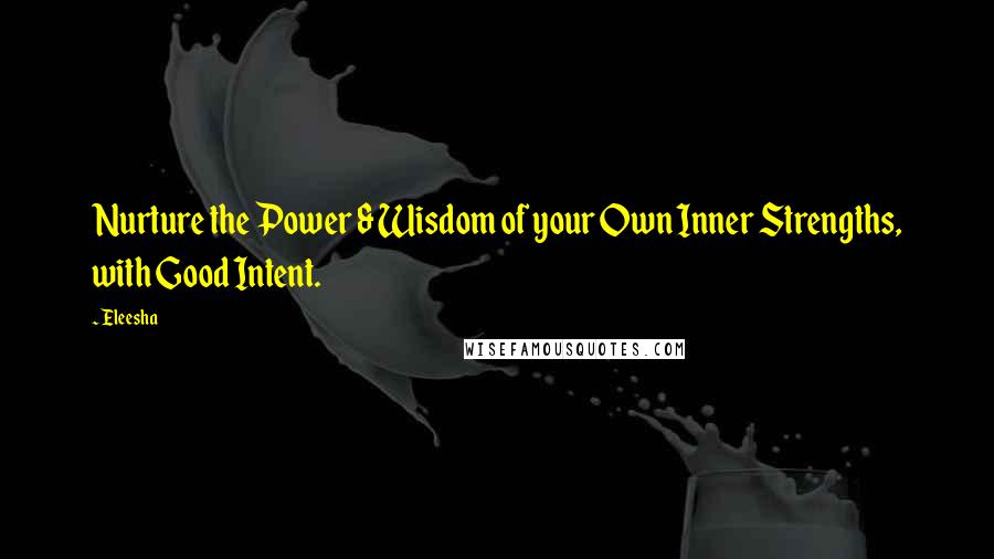 Eleesha Quotes: Nurture the Power & Wisdom of your Own Inner Strengths, with Good Intent.