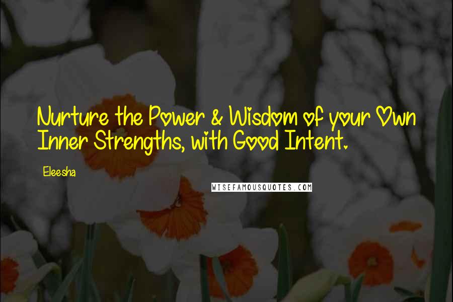 Eleesha Quotes: Nurture the Power & Wisdom of your Own Inner Strengths, with Good Intent.