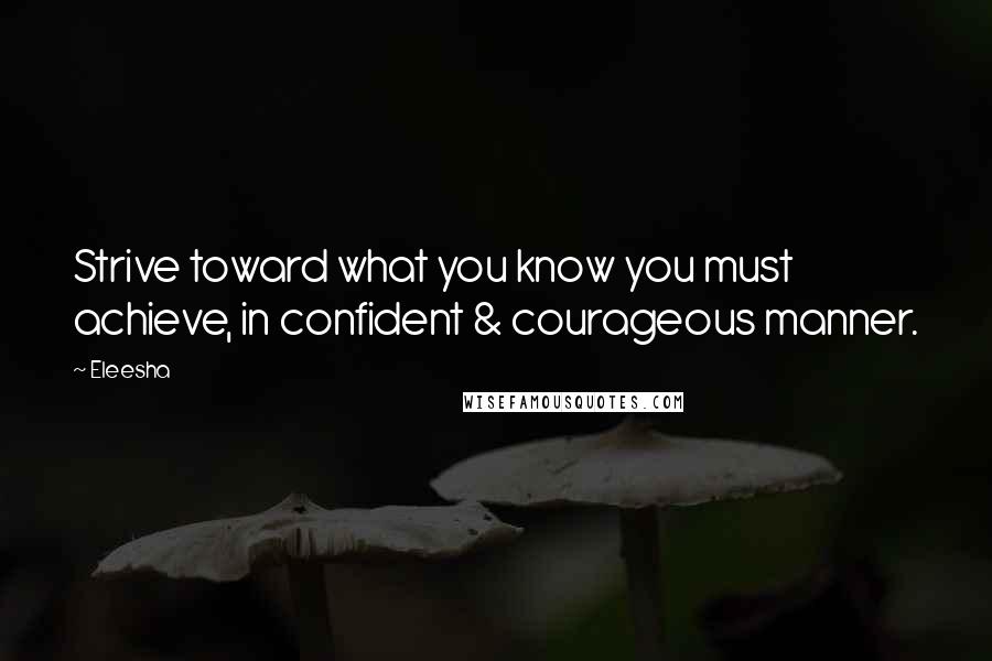 Eleesha Quotes: Strive toward what you know you must achieve, in confident & courageous manner.