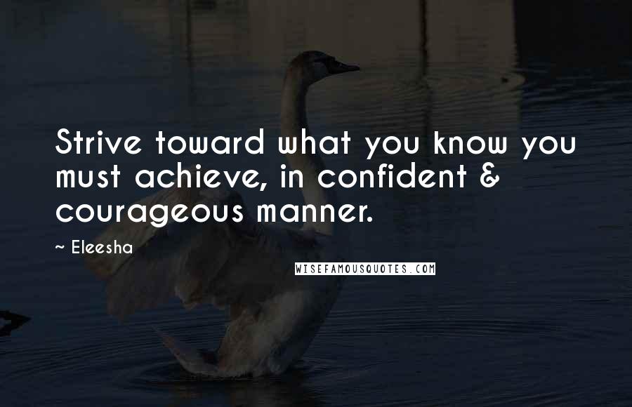 Eleesha Quotes: Strive toward what you know you must achieve, in confident & courageous manner.