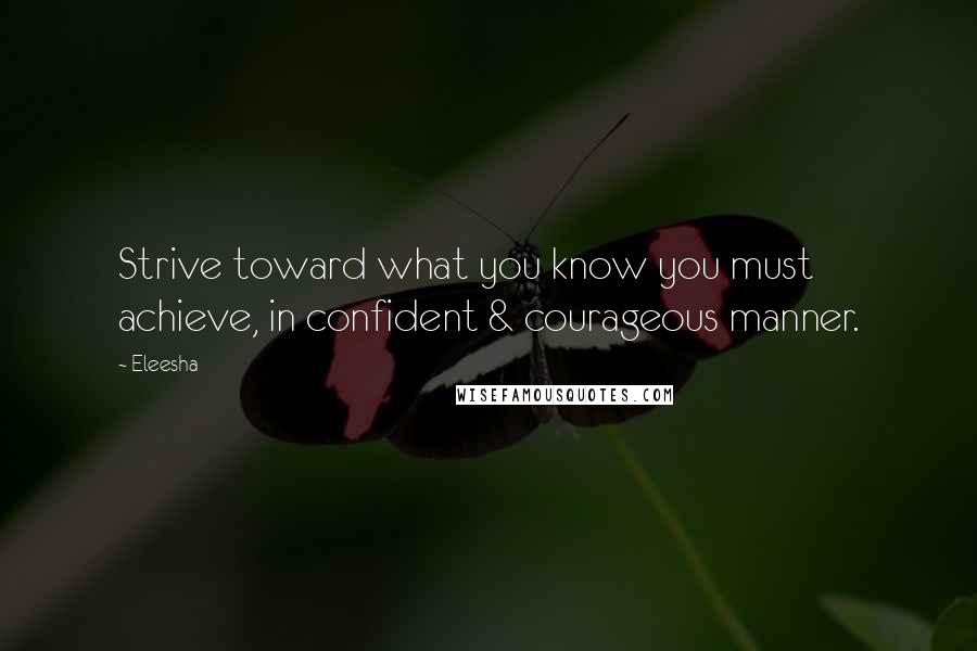 Eleesha Quotes: Strive toward what you know you must achieve, in confident & courageous manner.