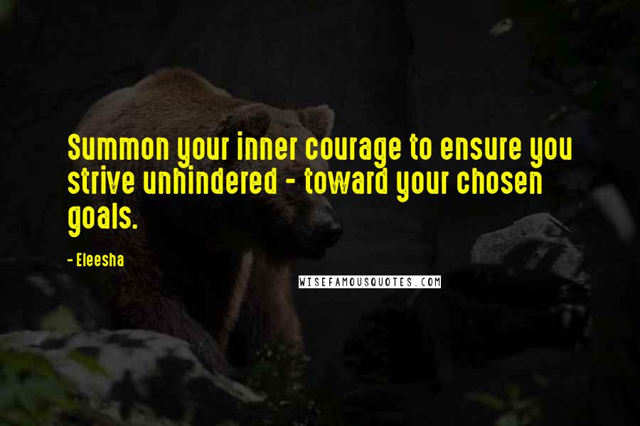 Eleesha Quotes: Summon your inner courage to ensure you strive unhindered - toward your chosen goals.