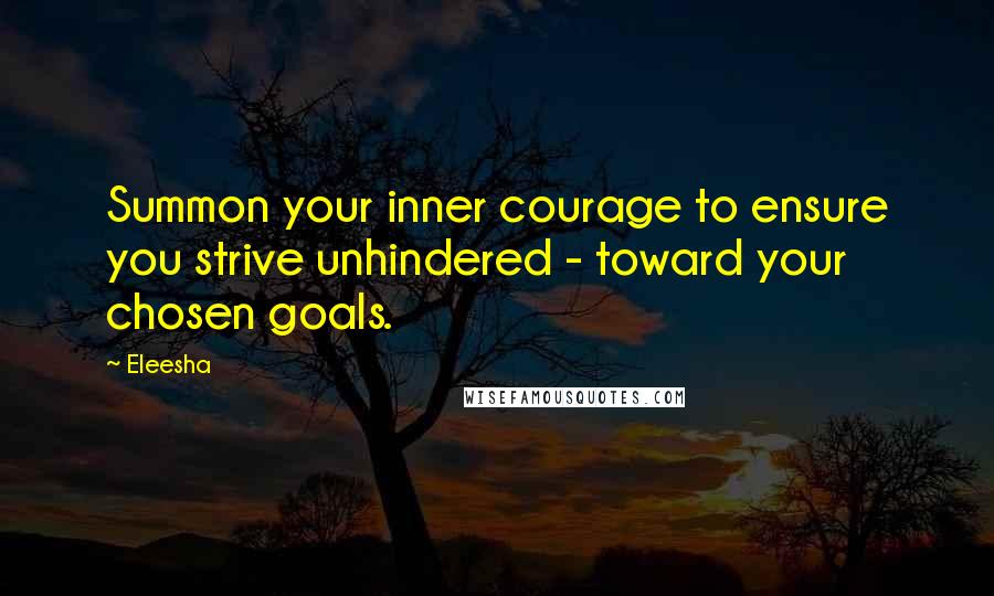 Eleesha Quotes: Summon your inner courage to ensure you strive unhindered - toward your chosen goals.