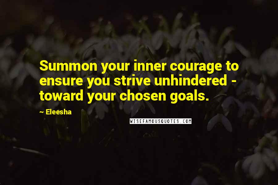Eleesha Quotes: Summon your inner courage to ensure you strive unhindered - toward your chosen goals.