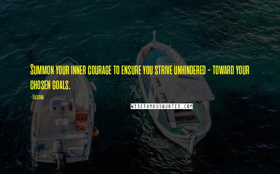 Eleesha Quotes: Summon your inner courage to ensure you strive unhindered - toward your chosen goals.