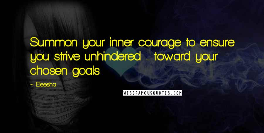 Eleesha Quotes: Summon your inner courage to ensure you strive unhindered - toward your chosen goals.