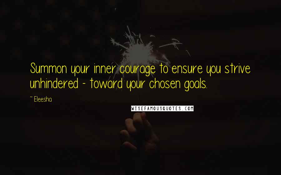 Eleesha Quotes: Summon your inner courage to ensure you strive unhindered - toward your chosen goals.