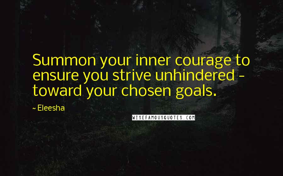 Eleesha Quotes: Summon your inner courage to ensure you strive unhindered - toward your chosen goals.