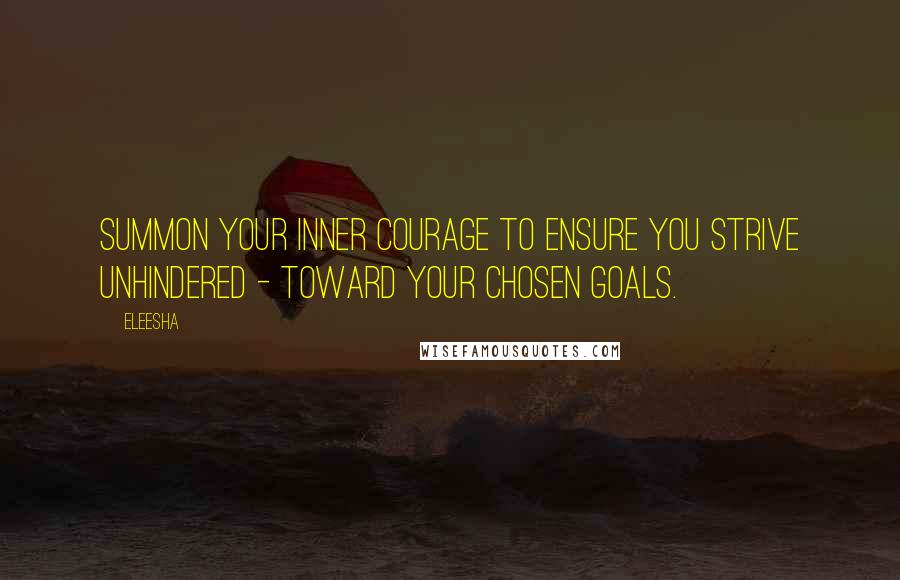 Eleesha Quotes: Summon your inner courage to ensure you strive unhindered - toward your chosen goals.