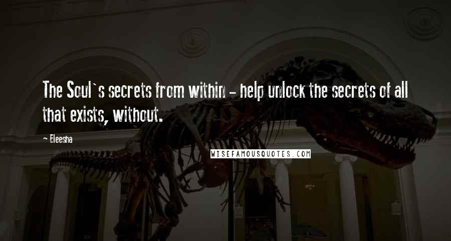 Eleesha Quotes: The Soul's secrets from within - help unlock the secrets of all that exists, without.