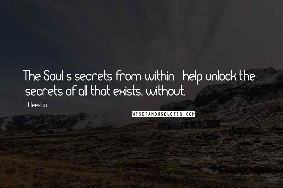 Eleesha Quotes: The Soul's secrets from within - help unlock the secrets of all that exists, without.