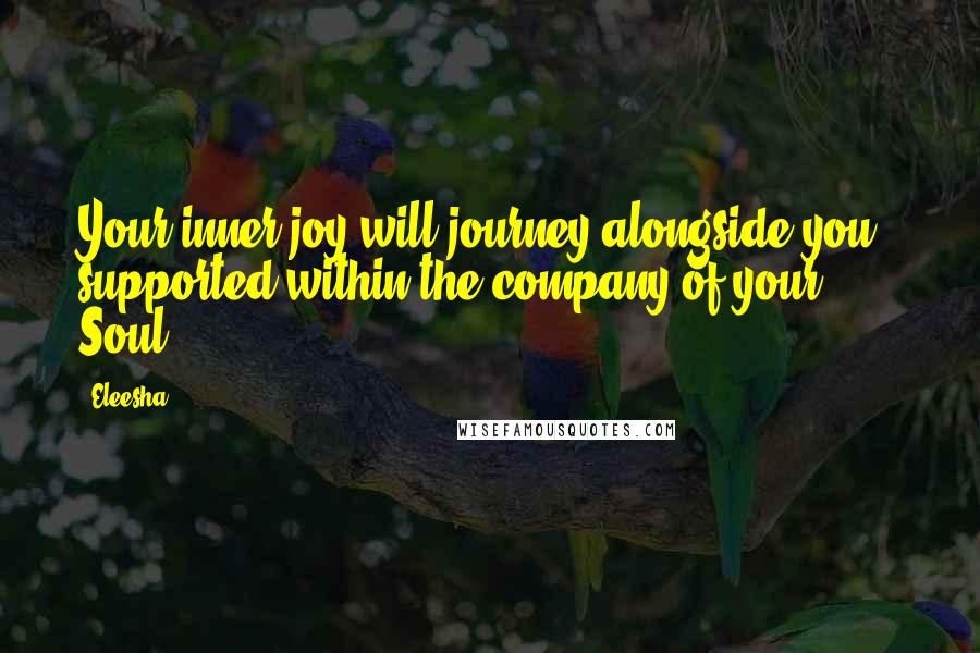 Eleesha Quotes: Your inner joy will journey alongside you - supported within the company of your Soul.