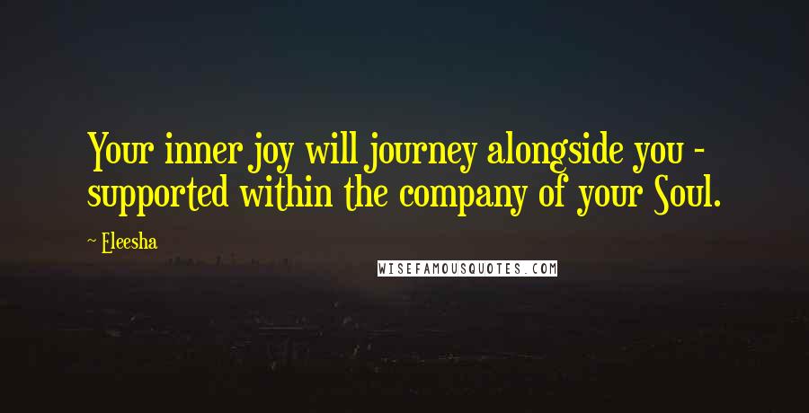 Eleesha Quotes: Your inner joy will journey alongside you - supported within the company of your Soul.