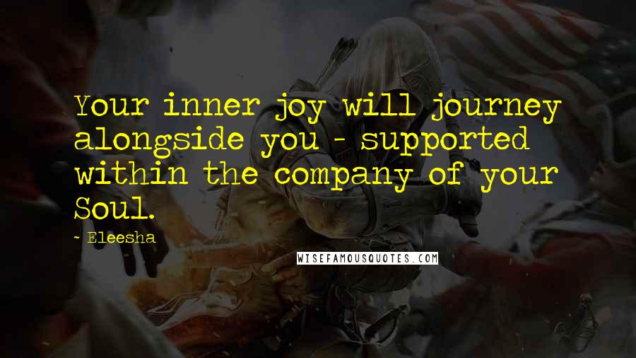 Eleesha Quotes: Your inner joy will journey alongside you - supported within the company of your Soul.