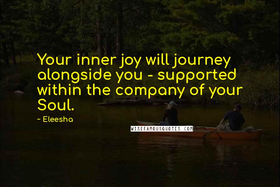 Eleesha Quotes: Your inner joy will journey alongside you - supported within the company of your Soul.