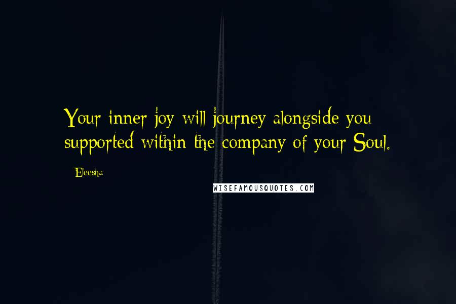 Eleesha Quotes: Your inner joy will journey alongside you - supported within the company of your Soul.