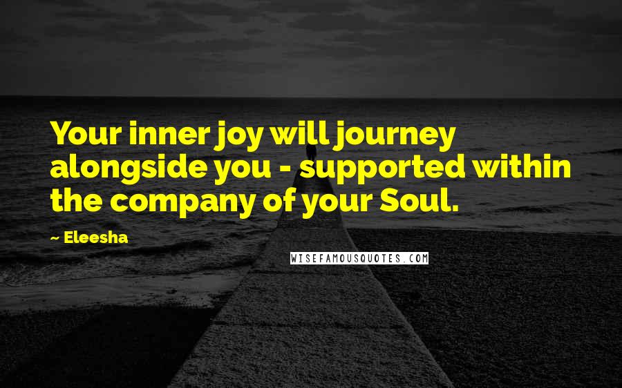 Eleesha Quotes: Your inner joy will journey alongside you - supported within the company of your Soul.