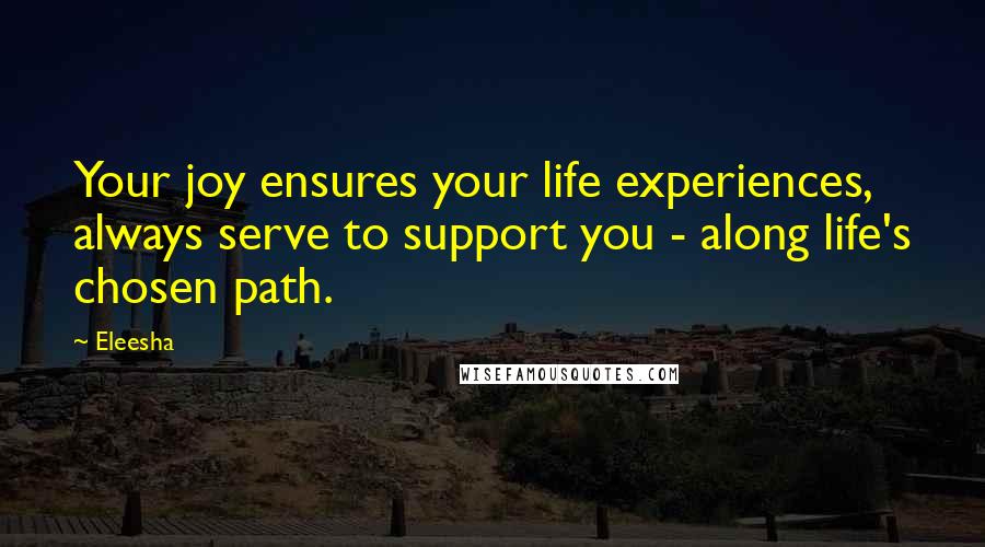 Eleesha Quotes: Your joy ensures your life experiences, always serve to support you - along life's chosen path.