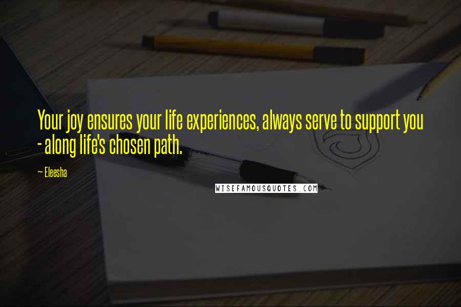 Eleesha Quotes: Your joy ensures your life experiences, always serve to support you - along life's chosen path.