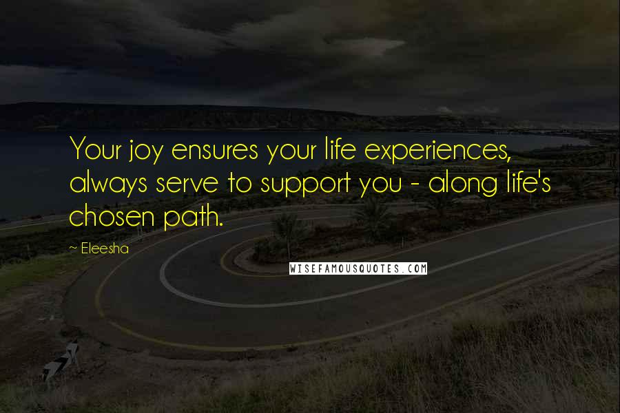 Eleesha Quotes: Your joy ensures your life experiences, always serve to support you - along life's chosen path.