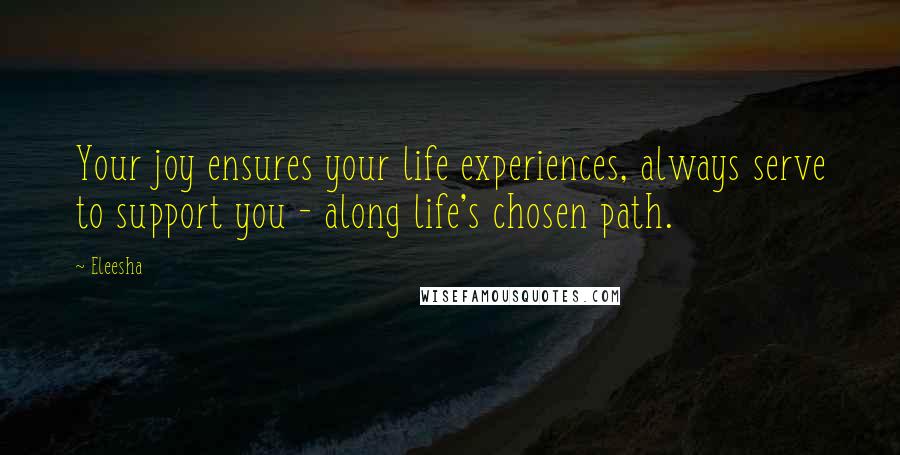 Eleesha Quotes: Your joy ensures your life experiences, always serve to support you - along life's chosen path.