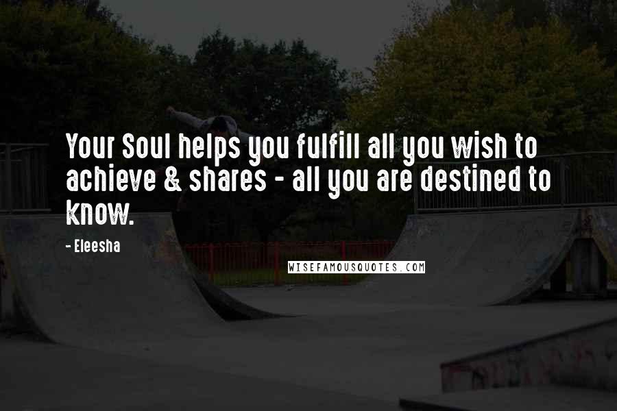 Eleesha Quotes: Your Soul helps you fulfill all you wish to achieve & shares - all you are destined to know.