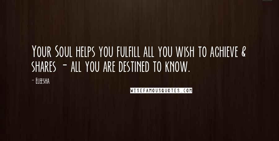 Eleesha Quotes: Your Soul helps you fulfill all you wish to achieve & shares - all you are destined to know.