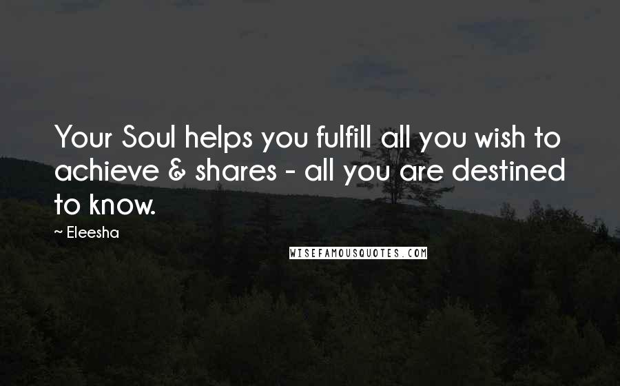 Eleesha Quotes: Your Soul helps you fulfill all you wish to achieve & shares - all you are destined to know.