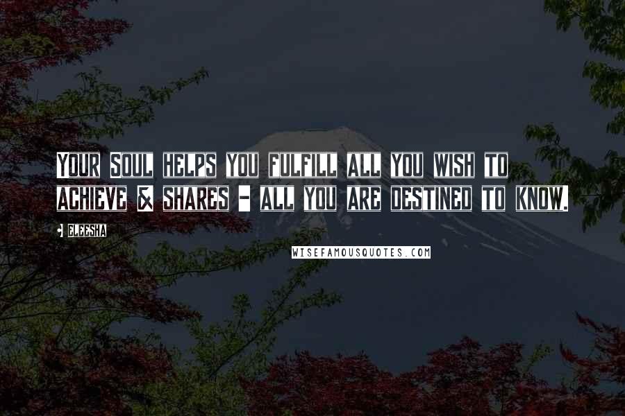 Eleesha Quotes: Your Soul helps you fulfill all you wish to achieve & shares - all you are destined to know.