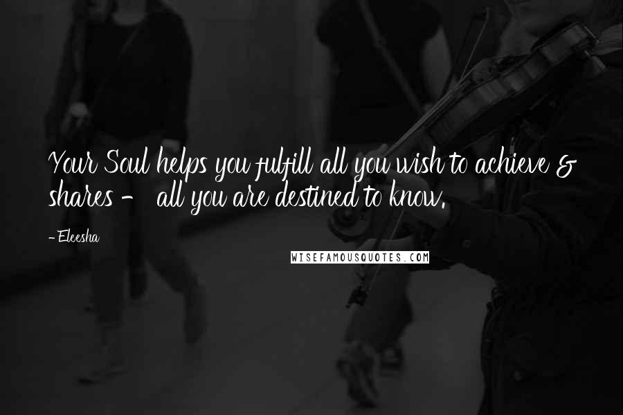 Eleesha Quotes: Your Soul helps you fulfill all you wish to achieve & shares - all you are destined to know.