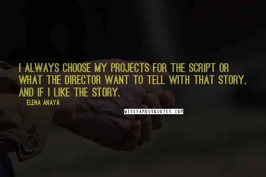 Elena Anaya Quotes: I always choose my projects for the script or what the director want to tell with that story. And if I like the story.