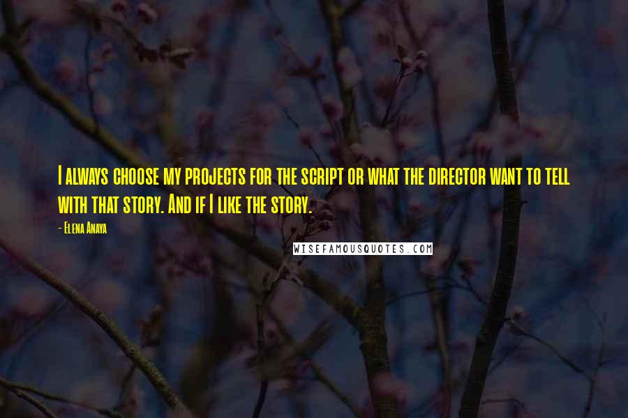 Elena Anaya Quotes: I always choose my projects for the script or what the director want to tell with that story. And if I like the story.
