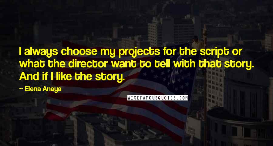 Elena Anaya Quotes: I always choose my projects for the script or what the director want to tell with that story. And if I like the story.