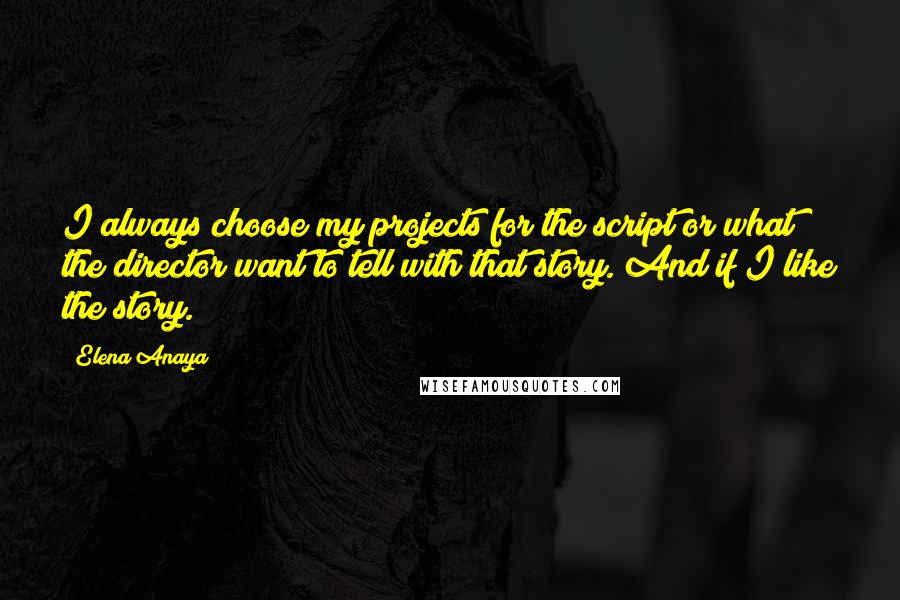 Elena Anaya Quotes: I always choose my projects for the script or what the director want to tell with that story. And if I like the story.