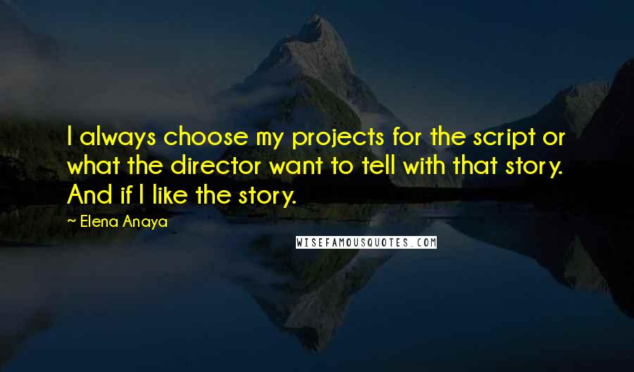 Elena Anaya Quotes: I always choose my projects for the script or what the director want to tell with that story. And if I like the story.