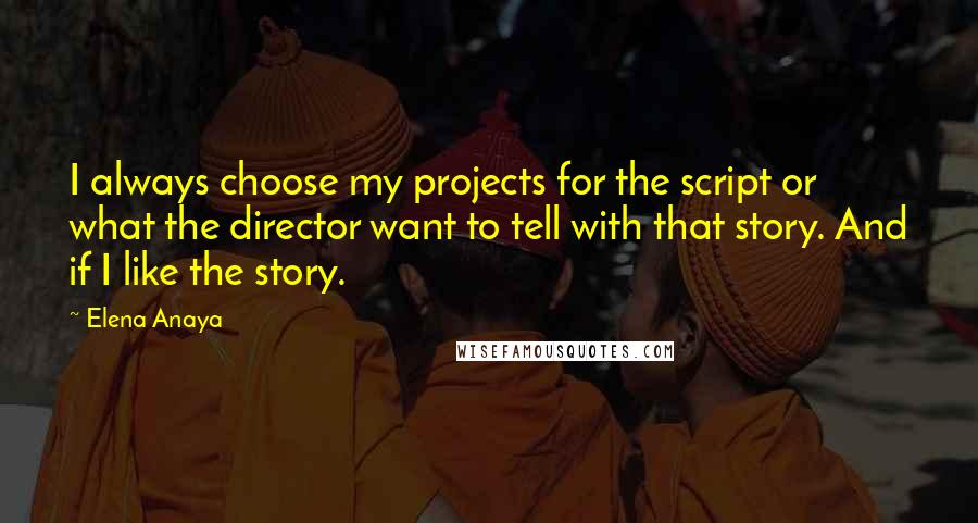 Elena Anaya Quotes: I always choose my projects for the script or what the director want to tell with that story. And if I like the story.
