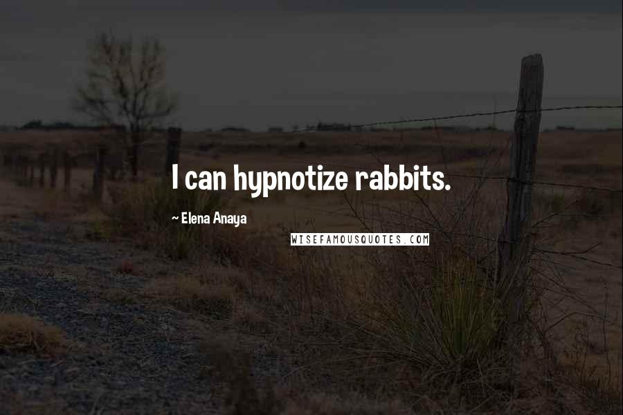 Elena Anaya Quotes: I can hypnotize rabbits.